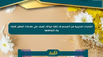 إشارات تحذيرية من الجسم قد تنقذ حياتك تعرف على علامات تعطل قلبك ولا تتجاهلها